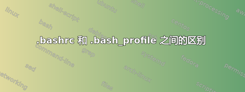 .bashrc 和 .bash_profile 之间的区别