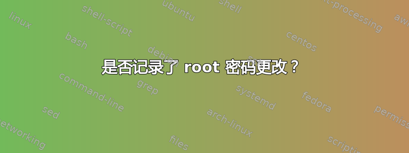 是否记录了 root 密码更改？