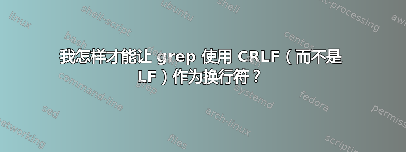 我怎样才能让 grep 使用 CRLF（而不是 LF）作为换行符？