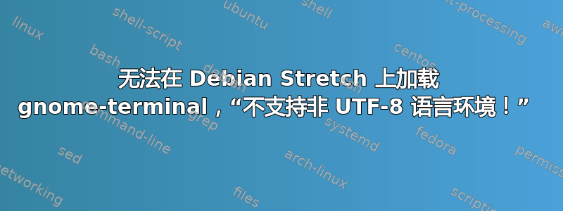 无法在 Debian Stretch 上加载 gnome-terminal，“不支持非 UTF-8 语言环境！” 