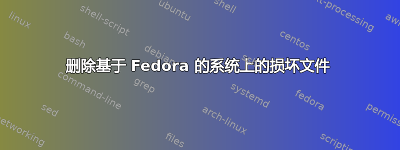 删除基于 Fedora 的系统上的损坏文件