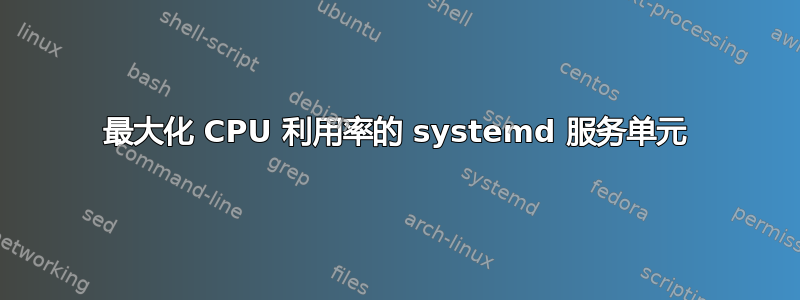 最大化 CPU 利用率的 systemd 服务单元