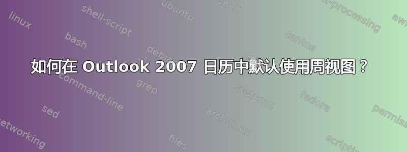 如何在 Outlook 2007 日历中默认使用周视图？