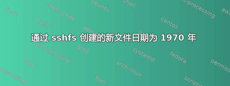 通过 sshfs 创建的新文件日期为 1970 年