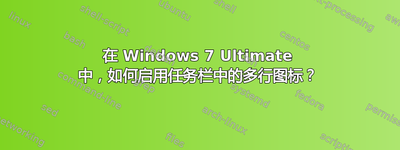 在 Windows 7 Ultimate 中，如何启用任务栏中的多行图标？