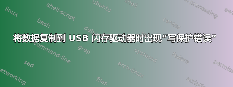 将数据复制到 USB 闪存驱动器时出现“写保护错误”