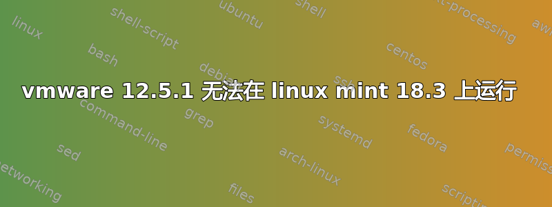 vmware 12.5.1 无法在 linux mint 18.3 上运行 