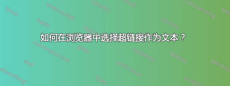 如何在浏览器中选择超链接作为文本？