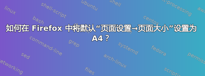 如何在 Firefox 中将默认“页面设置→页面大小”设置为 A4？