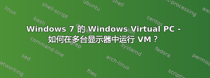 Windows 7 的 Windows Virtual PC - 如何在多台显示器中运行 VM？