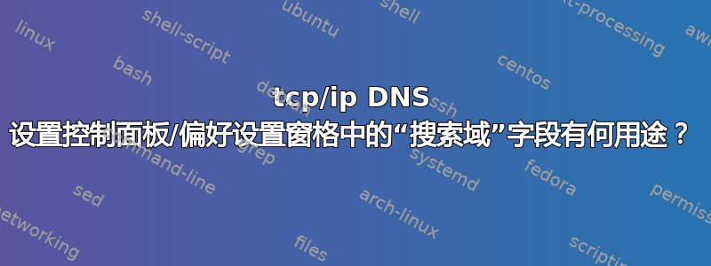 tcp/ip DNS 设置控制面板/偏好设置窗格中的“搜索域”字段有何用途？