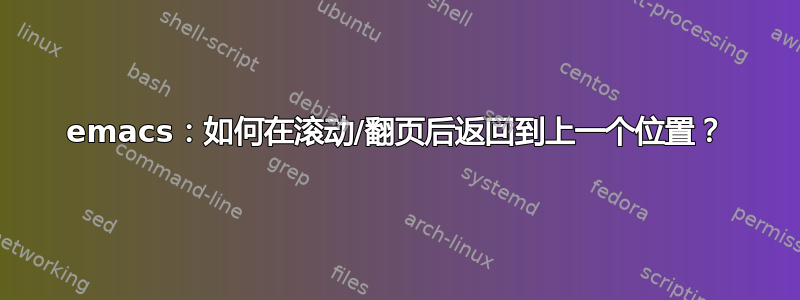 emacs：如何在滚动/翻页后返回到上一个位置？