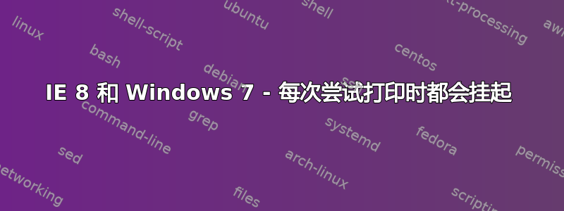 IE 8 和 Windows 7 - 每次尝试打印时都会挂起