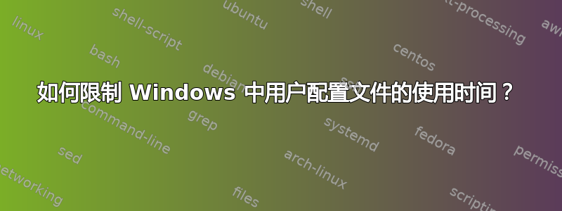 如何限制 Windows 中用户配置文件的使用时间？