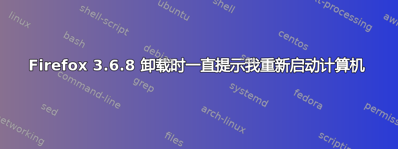 Firefox 3.6.8 卸载时一直提示我重新启动计算机