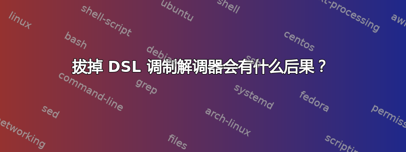 拔掉 DSL 调制解调器会有什么后果？