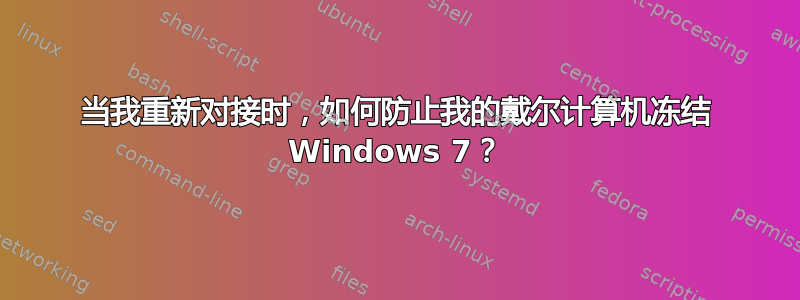 当我重新对接时，如何防止我的戴尔计算机冻结 Windows 7？