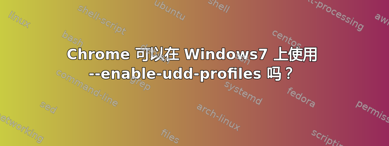 Chrome 可以在 Windows7 上使用 --enable-udd-profiles 吗？