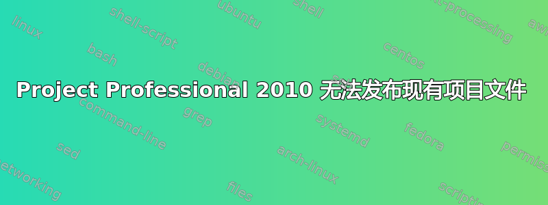 Project Professional 2010 无法发布现有项目文件