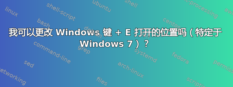 我可以更改 Windows 键 + E 打开的位置吗（特定于 Windows 7）？