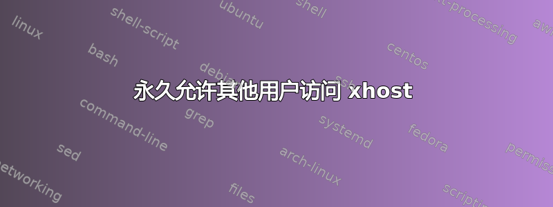 永久允许其他用户访问 xhost