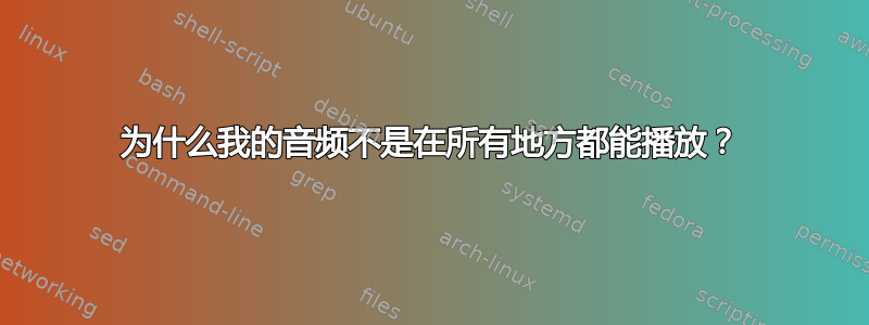 为什么我的音频不是在所有地方都能播放？