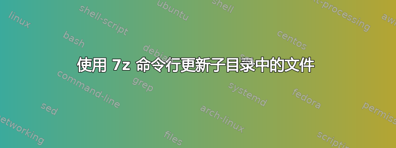 使用 7z 命令行更新子目录中的文件