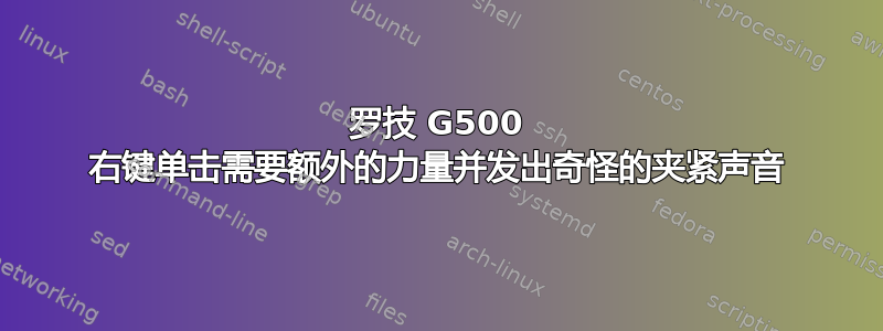 罗技 G500 右键单击​​需要额外的力量并发出奇怪的夹紧声音