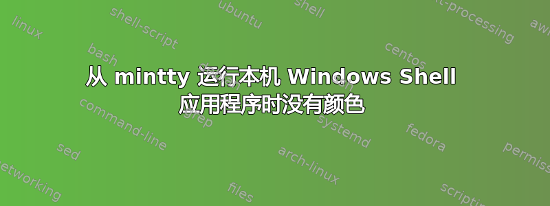 从 mintty 运行本机 Windows Shell 应用程序时没有颜色