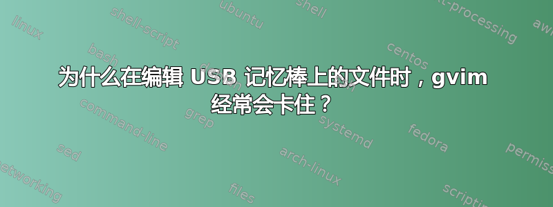 为什么在编辑 USB 记忆棒上的文件时，gvim 经常会卡住？