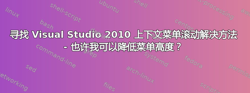 寻找 Visual Studio 2010 上下文菜单滚动解决方法 - 也许我可以降低菜单高度？