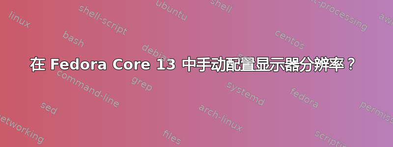 在 Fedora Core 13 中手动配置显示器分辨率？