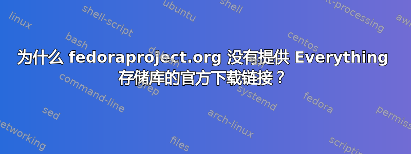 为什么 fedoraproject.org 没有提供 Everything 存储库的官方下载链接？