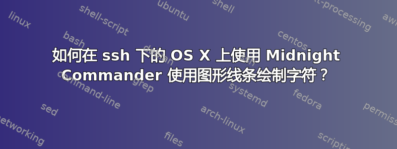 如何在 ssh 下的 OS X 上使用 Midnight Commander 使用图形线条绘制字符？