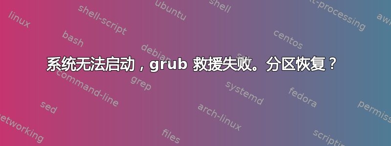 系统无法启动，grub 救援失败。分区恢复？