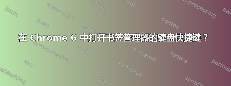 在 Chrome 6 中打开书签管理器的键盘快捷键？