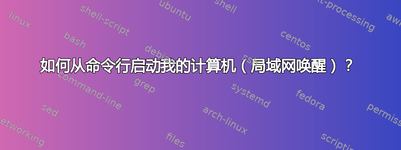 如何从命令行启动我的计算机（局域网唤醒）？