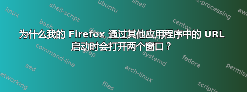 为什么我的 Firefox 通过其他应用程序中的 URL 启动时会打开两个窗口？