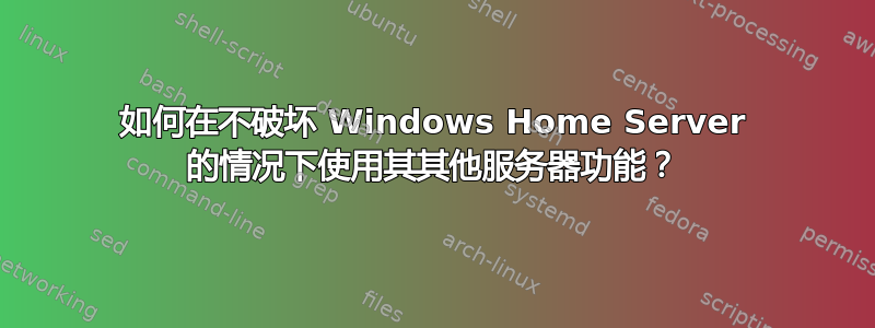 如何在不破坏 Windows Home Server 的情况下使用其其他服务器功能？