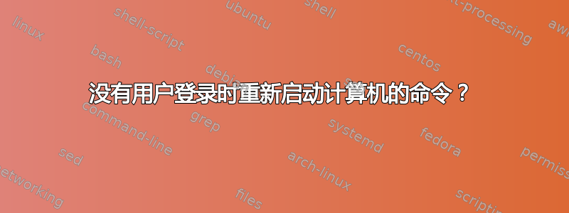 没有用户登录时重新启动计算机的命令？