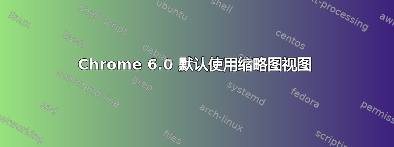 Chrome 6.0 默认使用缩略图视图