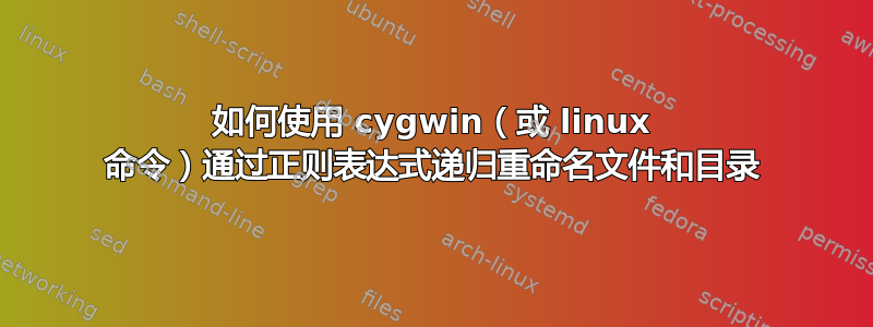 如何使用 cygwin（或 linux 命令）通过正则表达式递归重命名文件和目录