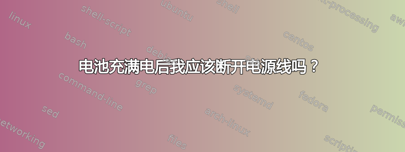 电池充满电后我应该断开电源线吗？