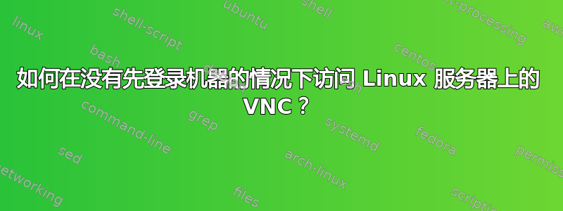 如何在没有先登录机器的情况下访问 Linux 服务器上的 VNC？