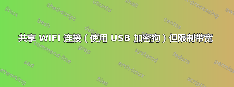 共享 WiFi 连接（使用 USB 加密狗）但限制带宽