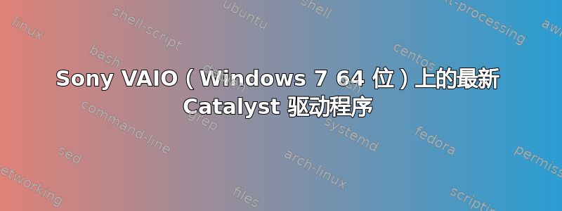 Sony VAIO（Windows 7 64 位）上的最新 Catalyst 驱动程序