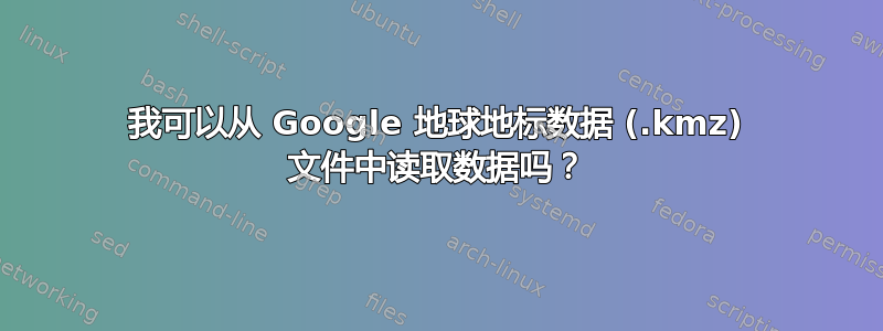 我可以从 Google 地球地标数据 (.kmz) 文件中读取数据吗？