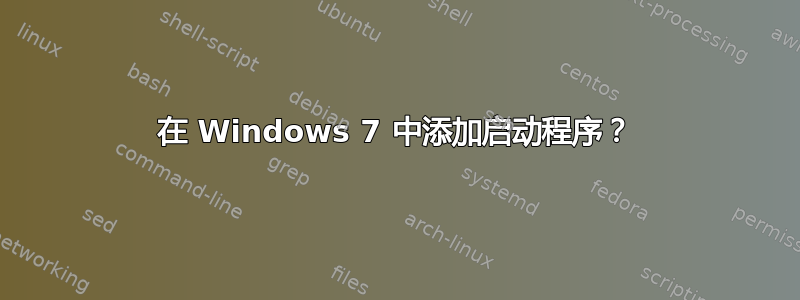 在 Windows 7 中添加启动程序？