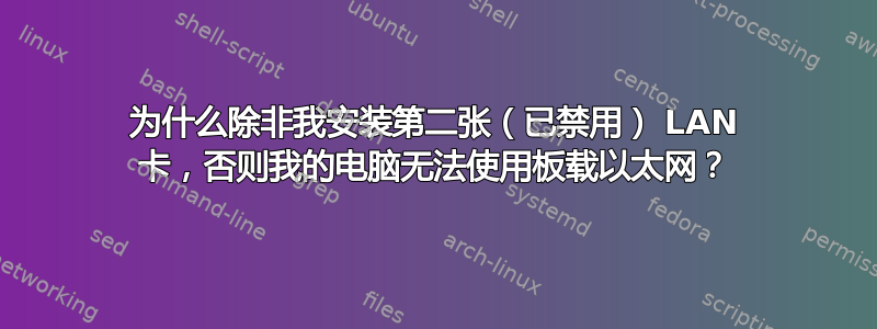 为什么除非我安装第二张（已禁用） LAN 卡，否则我的电脑无法使用板载以太网？