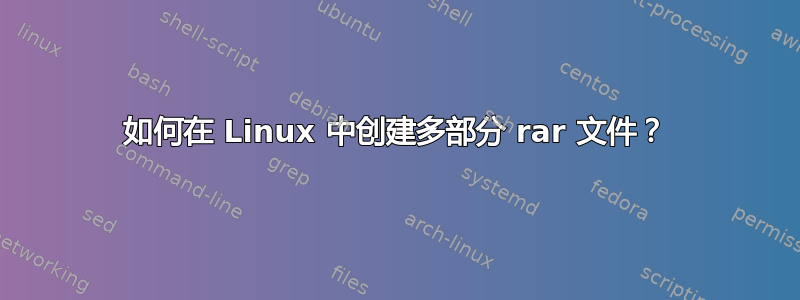 如何在 Linux 中创建多部分 rar 文件？